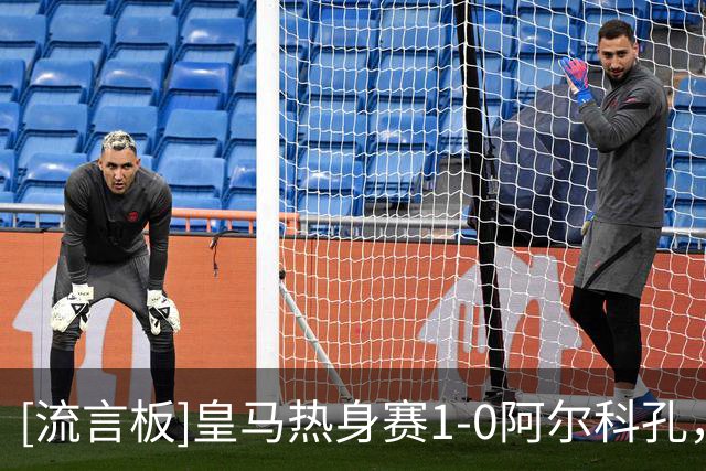 [流言板]皇马热身赛1-0阿尔科孔，小将亚涅斯进球，穆帅强调紧张感